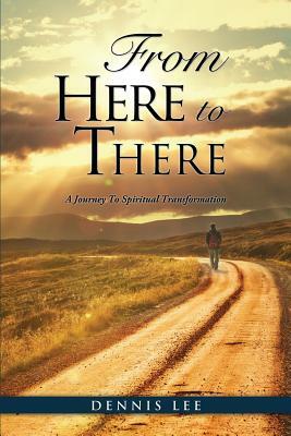 From Here to There: A Journey to Spiritual Transformation by Dennis Lee