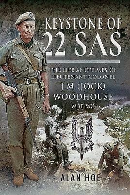 Keystone of 22 SAS: The Life and Times of Lieutenant Colonel J M (Jock) Woodhouse MBE MC by Alan Hoe