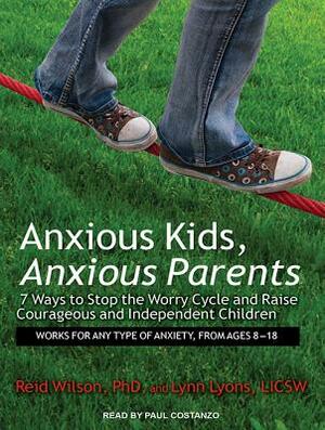 Anxious Kids, Anxious Parents: 7 Ways to Stop the Worry Cycle and Raise Courageous and Independent Children by Reid Wilson, Lynn Lyons