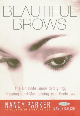 Beautiful Brows: The Ultimate Guide to Styling, Shaping, and Maintaining Your Eyebrows by Nancy Parker, Nancy Kalish