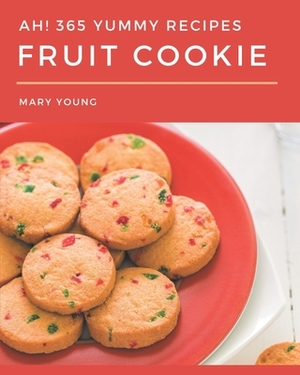 Ah! 365 Yummy Fruit Cookie Recipes: Save Your Cooking Moments with Yummy Fruit Cookie Cookbook! by Mary Young