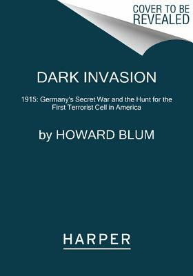 Dark Invasion: 1915: Germany's Secret War and the Hunt for the First Terrorist Cell in America by Howard Blum