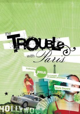 The Trouble with Paris: Following Jesus in a World of Plastic Promises by Mark Sayers