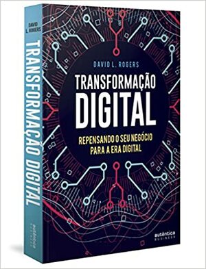 Transformação Digital. Repensando o Seu Negócio Para a Era Digital by David L Rogers