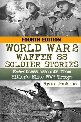 World War 2: Waffen SS Soldier Stories: Eyewitness Accounts of Hitler's Elite Troops by Ryan Jenkins