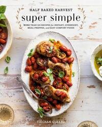 Half Baked Harvest Super Simple: More Than 125 Recipes for Instant, Overnight, Meal-Prepped, and Easy Comfort Foods by Tieghan Gerard