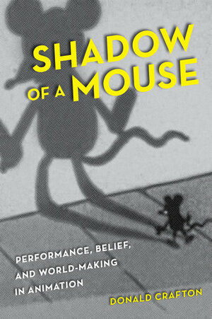 Shadow of a Mouse: Performance, Belief, and World-Making in Animation by Donald Crafton