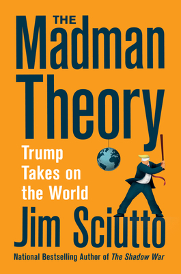 The Madman Theory: Trump Takes on the World by Jim Sciutto