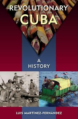 Revolutionary Cuba: A History by Luis Martínez-Fernández