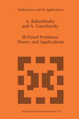 Ill-Posed Problems: Theory and Applications by A. Goncharsky, A. Bakushinsky