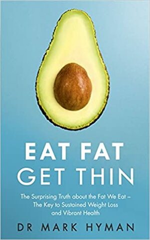 Eat Fat Get Thin: Why the Fat We Eat is the Key to Sustained Weight Loss and Vibrant Health by Mark Hyman