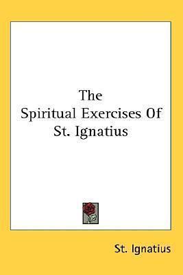 The Spiritual Exercises of St. Ignatius by Ignatius of Loyola, Ignatius St Ignatius, Ignatius St Ignatius