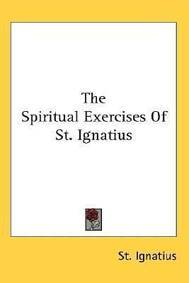 The Spiritual Exercises of St. Ignatius by Ignatius St Ignatius, Ignatius St Ignatius, Ignatius of Loyola