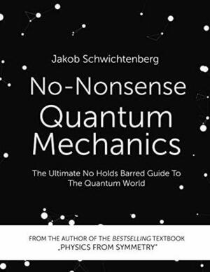 No-Nonsense Quantum Mechanics: The Ultimate No Holds Barred Guide To The Quantum World by Jakob Schwichtenberg