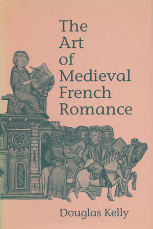 The Art of Medieval French Romance by Douglas Kelly
