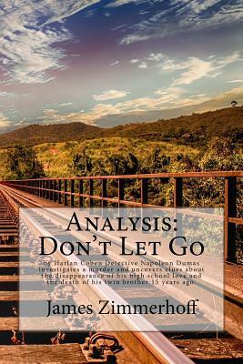 Analysis: Don't Let Go: By Harlan Coben Detective Napoleon Dumas Investigates a Murder and Uncovers Clues about the Disappearance of His High School Love and the Death of His Twin Brother 15 Years Ago. by James Zimmerhoff