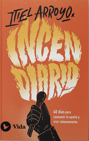Incendiario: 40 días para Consumir Tu Apatía y Vivir Intensamente by Itiel Arroyo