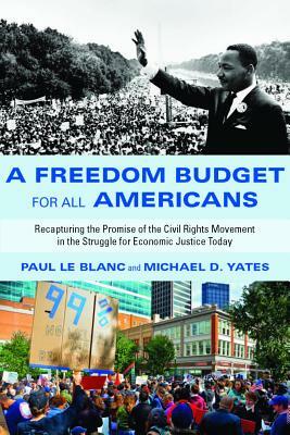 A Freedom Budget for All Americans: Recapturing the Promise of the Civil Rights Movement in the Struggle for Economic Justice Today by Paul Le Blanc, Michael D. Yates