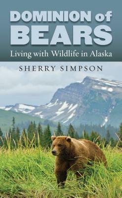 Dominion of Bears: Living with Wildlife in Alaska by Sherry Simpson