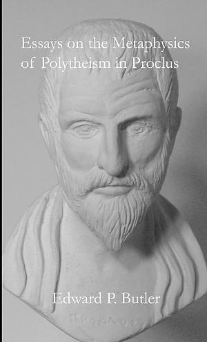 Essays on the Metaphysics of Polytheism in Proclus by Edward P. Butler