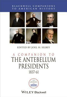 A Companion to the Antebellum Presidents, 1837 - 1861 by 