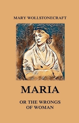 Maria: or, The Wrongs of Woman Illustrated by Mary Wollstonecraft