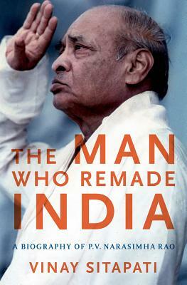 The Man Who Remade India: A Biography of P.V. Narasimha Rao by Vinay Sitapati
