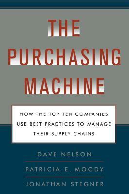 The Purchasing Machine: How the Top Ten Companies Use Best Practices to Ma by Jon Stegner, Patricia E. Moody, R. David Nelson