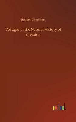 Vestiges of the Natural History of Creation by Robert Chambers