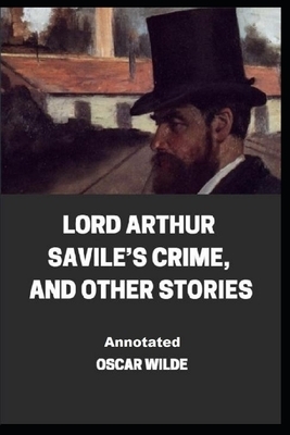 Lord Arthur Savile's Crime, And Other Stories Annotated by Oscar Wilde