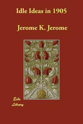Idle Ideas in 1905 by Jerome K. Jerome