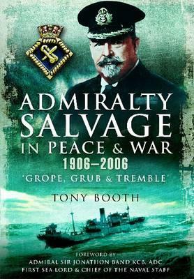 Admiralty Salvage in Peace and War 1906-2006: 'grope, Grub and Tremble' by Tony Booth