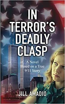 In Terror's Deadly Clasp: A Novel Based on a True 9/11 Story by Jill Amadio