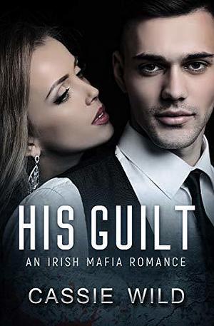 His Guilt by Cassie Wild, Cassie Wild