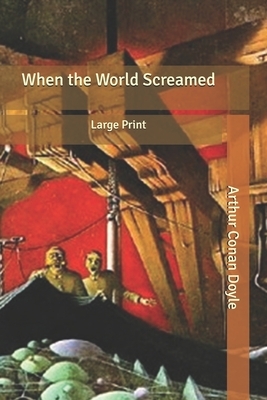 When the World Screamed: Large Print by Arthur Conan Doyle