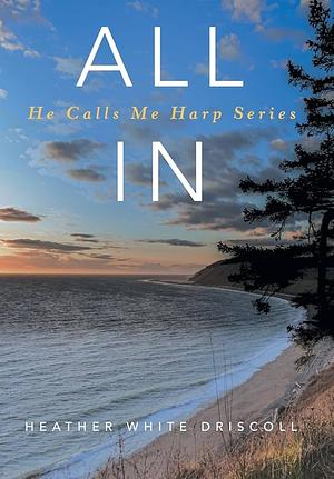 All In: He Calls Me Harp Series by Heather White Driscoll, Heather White Driscoll