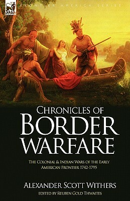 Chronicles of Border Warfare: the Colonial & Indian Wars of the Early American Frontier 1742-1795 by Alexander Scott Withers