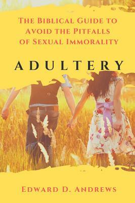 Adultery: The Biblical Guide to Avoid the Pitfalls of Sexual Immorality by Edward D. Andrews