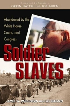 Soldier Slaves: Abandoned by the White House, Courts, and Congress by James W. Parkinson, Lee Benson