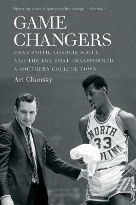 Game Changers: Dean Smith, Charlie Scott, and the Era That Transformed a Southern College Town by Art Chansky