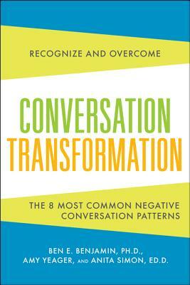 Conversation Transformation: Recognize and Overcome the 6 Most Destructive Communication Patterns by Anita Simon, Amy Yeager, Ben Benjamin