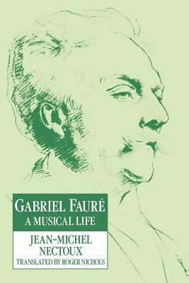 Gabriel Fauré: A Musical Life by Jean-Michel Nectoux