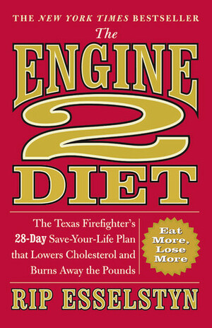 The Engine 2 Diet: The Texas Firefighter's 28-Day Save-Your-Life Plan that Lowers Cholesterol and Burns Away the Pounds by Rip Esselstyn