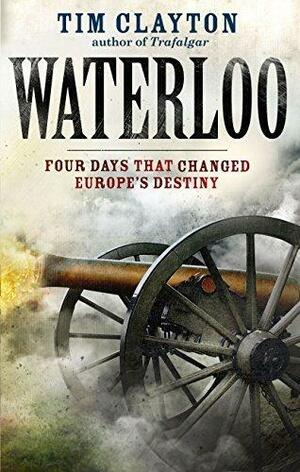 Waterloo: A New History of the Battle by Tim Clayton, Tim Clayton