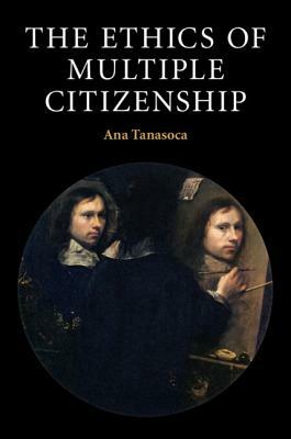 The Ethics of Multiple Citizenship by Ana Tanasoca