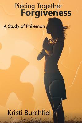 Piecing Together Forgiveness: A Study of Philemon by Kristi Burchfiel
