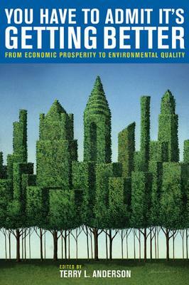 You Have to Admit It's Getting Better: From Economic Prosperity to Environmental Quality by Terry Lee Anderson