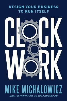 Clockwork: Design Your Business to Run Itself by Mike Michalowicz
