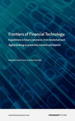 Frontiers of Financial Technology: Expeditions in future commerce, from blockchain and digital banking to prediction markets and beyond by David Shrier