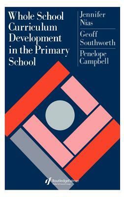 Whole School Curriculum Development In The Primary School by Penelope Campbell, Jennifer Nias, Geoff Southworth